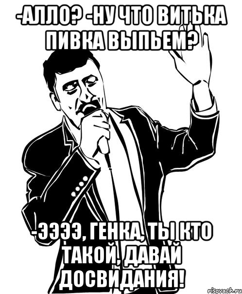 -Алло? -Ну что Витька пивка выпьем? -ЭЭЭЭ, Генка, ты кто такой, давай досвидания!, Мем Давай до свидания