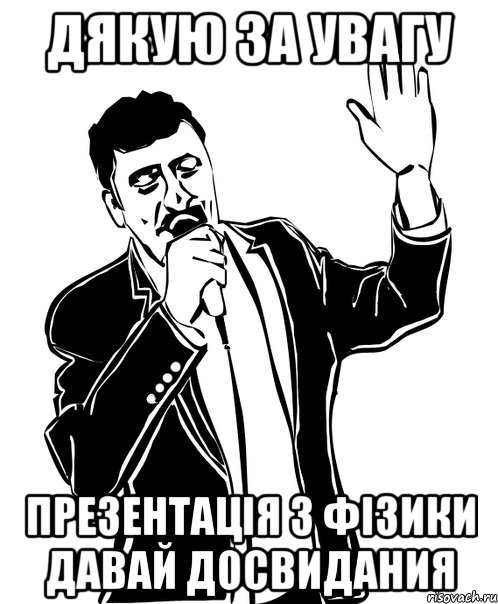 ДЯКУЮ ЗА УВАГУ ПРЕЗЕНТАЦІЯ З ФІЗИКИ ДАВАЙ ДОСВИДАНИЯ, Мем Давай до свидания