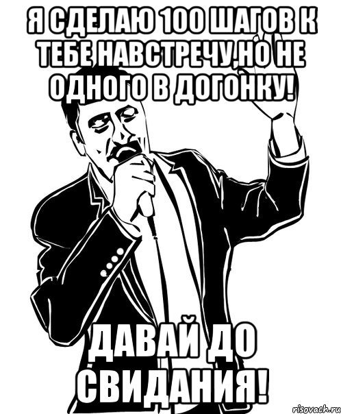 Я сделаю 100 шагов к тебе навстречу,но не одного в догонку! Давай до свидания!, Мем Давай до свидания