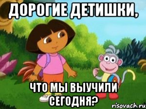 Дорогие детишки, Что мы выучили сегодня?, Мем Даша следопыт