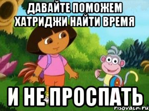 ДАВАЙТЕ ПОМОЖЕМ ХАТРИДЖИ НАЙТИ ВРЕМЯ И НЕ ПРОСПАТЬ, Мем Даша следопыт