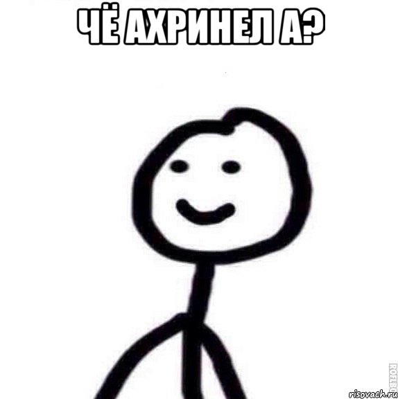 Чё ахринел а? 