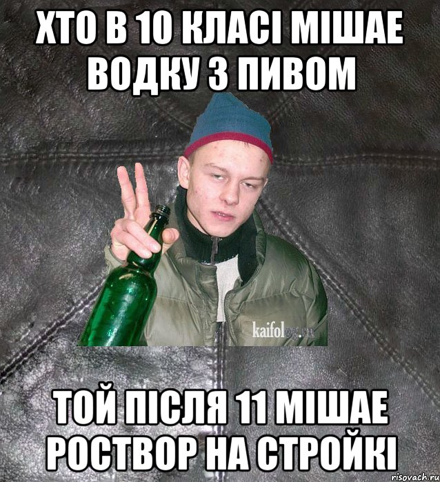 хто в 10 класi мiшае водку з пивом той пiсля 11 мiшае роствор на стройкi, Мем Дерзкий