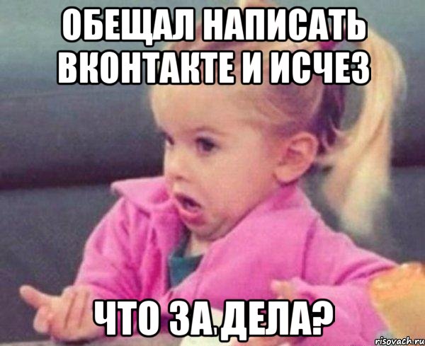 обещал написать вконтакте и исчез что за дела?, Мем  Ты говоришь (девочка возмущается)