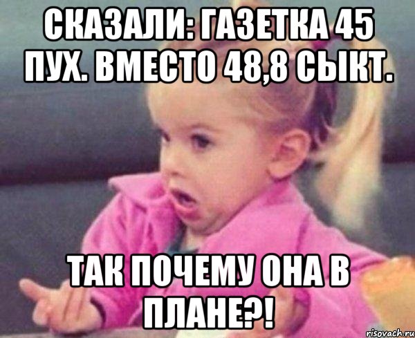 сказали: газетка 45 пух. вместо 48,8 сыкт. так почему она в плане?!, Мем  Ты говоришь (девочка возмущается)