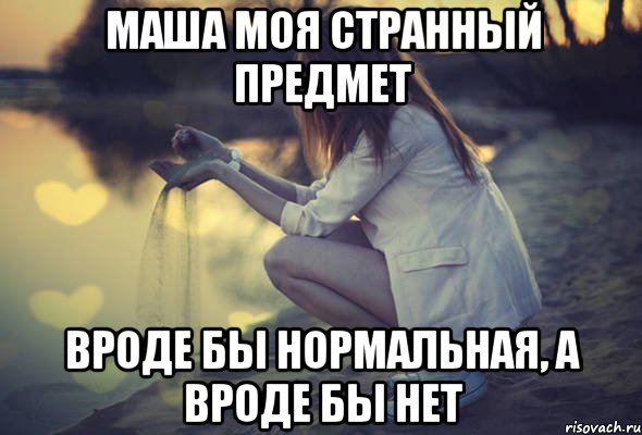 Маша моя странный предмет вроде бы нормальная, а вроде бы нет