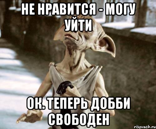 Не нравится - могу уйти Ок. Теперь Добби свободен