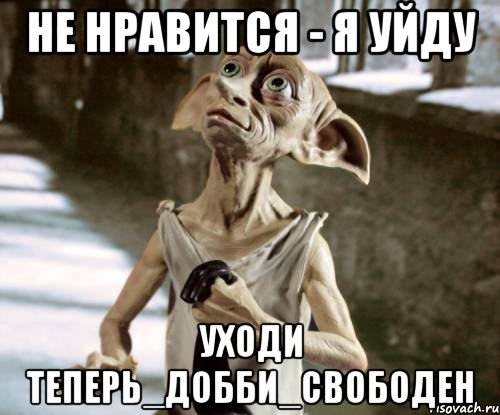 Не нравится - я уйду Уходи Теперь_Добби_свободен