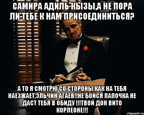 Самира Адиль Кызы,а не пора ли тебе к нам присоединиться? А то я смотрю со стороны как на тебя наезжает,Эльчин Агаев!!Не бойся папочка не даст тебя в обиду !!!Твой Дон Вито Корлеоне!!!, Мем Дон Вито Корлеоне