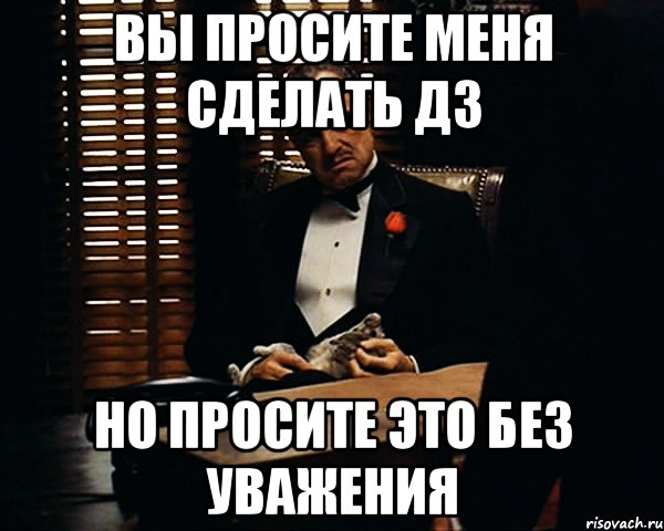 Вы просите меня сделать Дз но просите это без уважения, Мем Дон Вито Корлеоне