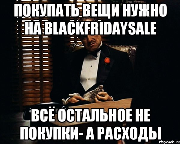 ПОКУПАТЬ ВЕЩИ НУЖНО НА BLACKFRIDAYSALE ВСЁ ОСТАЛЬНОЕ НЕ ПОКУПКИ- А РАСХОДЫ, Мем Дон Вито Корлеоне