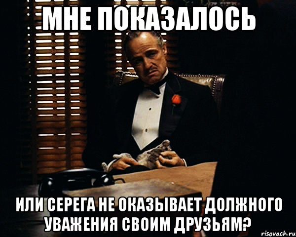 мне показалось Или Серега не оказывает должного уважения своим друзьям?, Мем Дон Вито Корлеоне