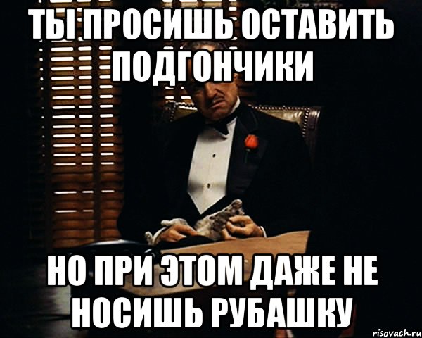 Ты просишь оставить подгончики Но при этом даже не носишь рубашку, Мем Дон Вито Корлеоне