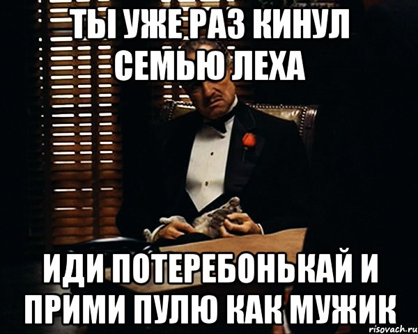 Ты уже раз кинул семью Леха Иди потеребонькай и прими пулю как мужик, Мем Дон Вито Корлеоне