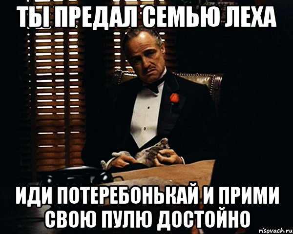 Ты предал семью Леха Иди потеребонькай и прими свою пулю достойно, Мем Дон Вито Корлеоне