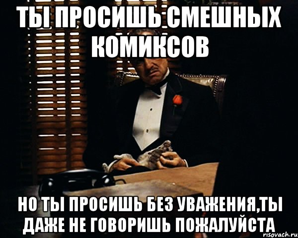 Ты просишь смешных комиксов Но ты просишь без уважения,Ты даже не говоришь Пожалуйста, Мем Дон Вито Корлеоне