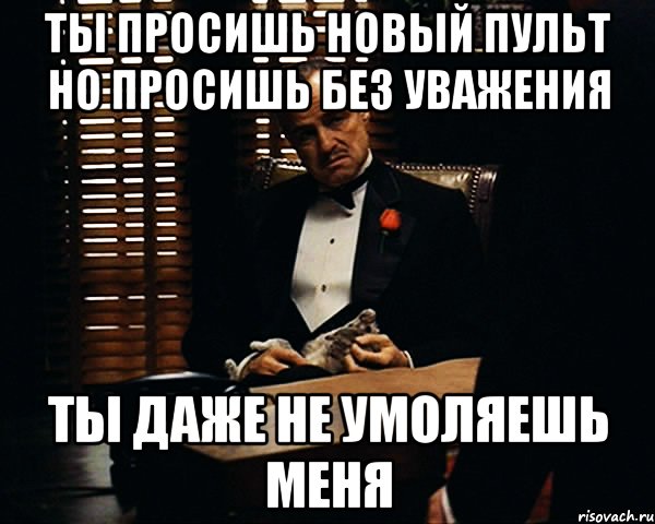 Ты просишь новый пульт но просишь без уважения Ты даже не умоляешь меня, Мем Дон Вито Корлеоне