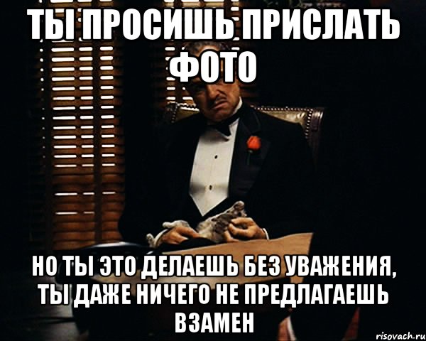 Ты просишь прислать фото Но ты это делаешь без уважения, ты даже ничего не предлагаешь взамен, Мем Дон Вито Корлеоне