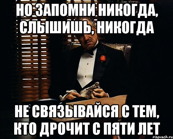 но запомни никогда, слышишь, никогда не связывайся с тем, кто дрочит с пяти лет, Мем Дон Вито Корлеоне