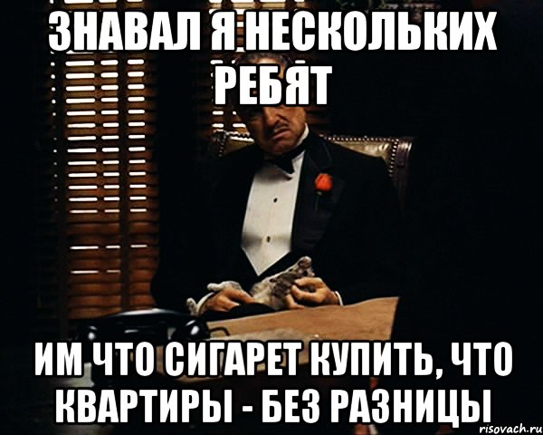 знавал я нескольких ребят им что сигарет купить, что квартиры - без разницы, Мем Дон Вито Корлеоне