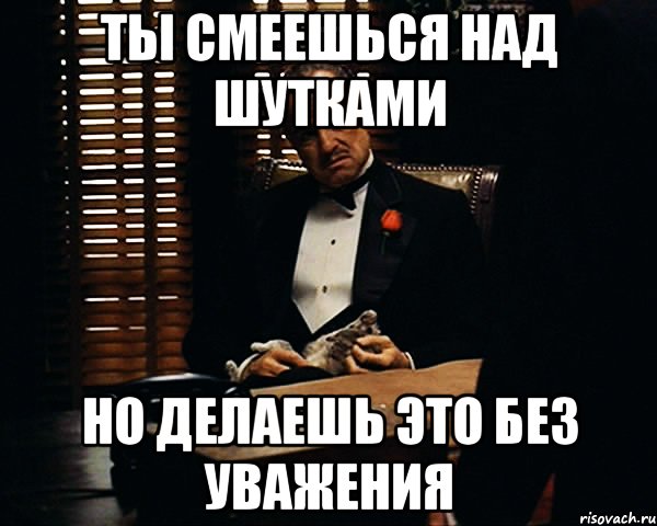 ты смеешься над шутками но делаешь это без уважения, Мем Дон Вито Корлеоне