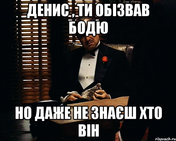 Денис , ти обізвав бодю Но даже не знаєш хто він, Мем Дон Вито Корлеоне