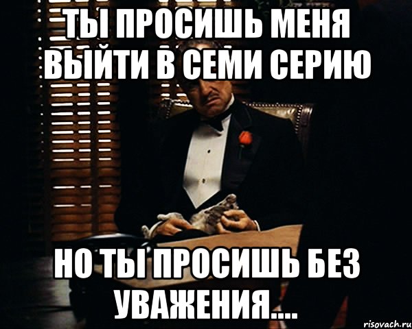 Ты просишь меня выйти в семи серию но ты просишь без уважения...., Мем Дон Вито Корлеоне