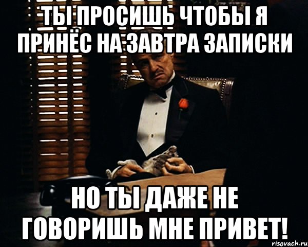 Ты просишь чтобы я принёс на завтра записки Но ты даже не говоришь мне Привет!, Мем Дон Вито Корлеоне