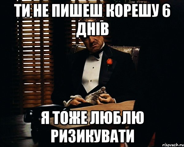 Ти не пишеш корешу 6 днів Я тоже люблю ризикувати, Мем Дон Вито Корлеоне