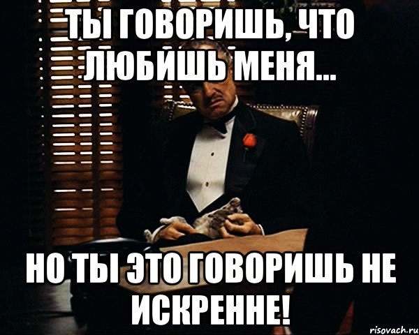 Ты говоришь, что любишь меня... Но ты это говоришь не искренне!, Мем Дон Вито Корлеоне