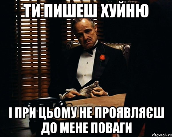 ти пишеш хуйню і при цьому не проявляєш до мене поваги, Мем Дон Вито Корлеоне