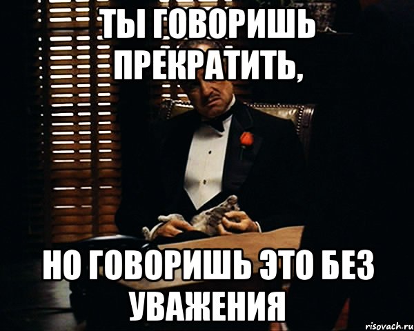 Ты говоришь прекратить, Но говоришь это без уважения, Мем Дон Вито Корлеоне