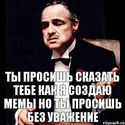 Ты просишь сказать тебе как я создаю мемы но ты просишь без уважение, Комикс Дон Вито Корлеоне 1