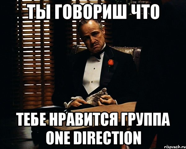 ты говориш что тебе нравится группа one direction, Мем Дон Вито Корлеоне