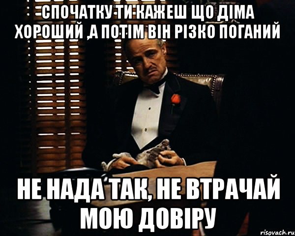 спочатку ти кажеш що діма хороший ,а потім він різко поганий НЕ НАДА ТАК, НЕ ВТРАЧАЙ МОЮ ДОВІРУ, Мем Дон Вито Корлеоне