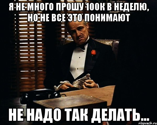 Я не много прошу 100к в неделю, Но не все это понимают Не надо так делать..., Мем Дон Вито Корлеоне