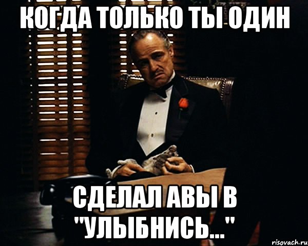 Когда только ты один сделал авы в "Улыбнись...", Мем Дон Вито Корлеоне