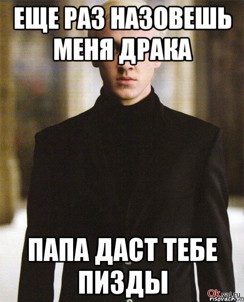 ЕЩЕ РАЗ НАЗОВЕШЬ МЕНЯ ДРАКА ПАПА ДАСТ ТЕБЕ ПИЗДЫ