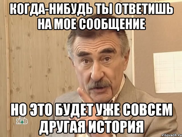 Когда-нибудь ты ответишь на мое сообщение но это будет уже совсем другая история, Мем Каневский (Но это уже совсем другая история)