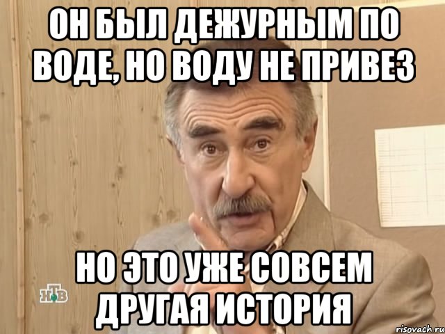 Он был дежурным по воде, но воду не привез Но это уже совсем другая история, Мем Каневский (Но это уже совсем другая история)