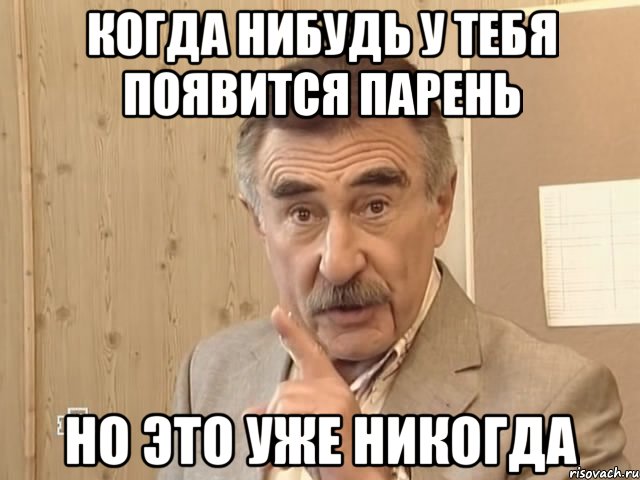 КОГДА НИБУДЬ У ТЕБЯ ПОЯВИТСЯ ПАРЕНЬ НО ЭТО УЖЕ НИКОГДА, Мем Каневский (Но это уже совсем другая история)