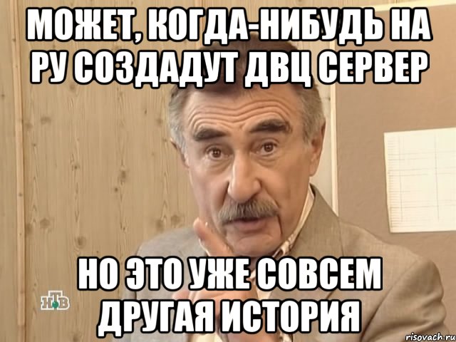 может, когда-нибудь на РУ создадут ДВЦ сервер но это уже совсем другая история, Мем Каневский (Но это уже совсем другая история)