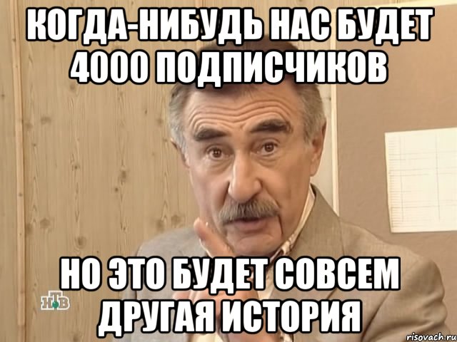 Когда-нибудь нас будет 4000 подписчиков Но это будет совсем другая история, Мем Каневский (Но это уже совсем другая история)