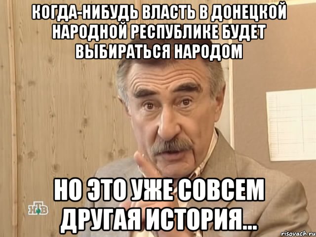 Когда-нибудь власть в Донецкой Народной Республике будет выбираться народом но это уже совсем другая история..., Мем Каневский (Но это уже совсем другая история)