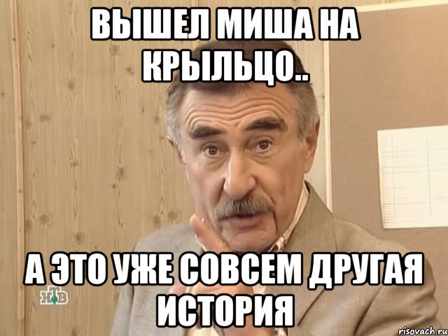 Вышел Миша на крыльцо.. А это уже совсем другая история, Мем Каневский (Но это уже совсем другая история)