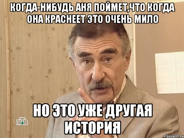 Когда-нибудь Аня поймет,что когда она краснеет это очень мило но это уже другая история, Мем Каневский (Но это уже совсем другая история)