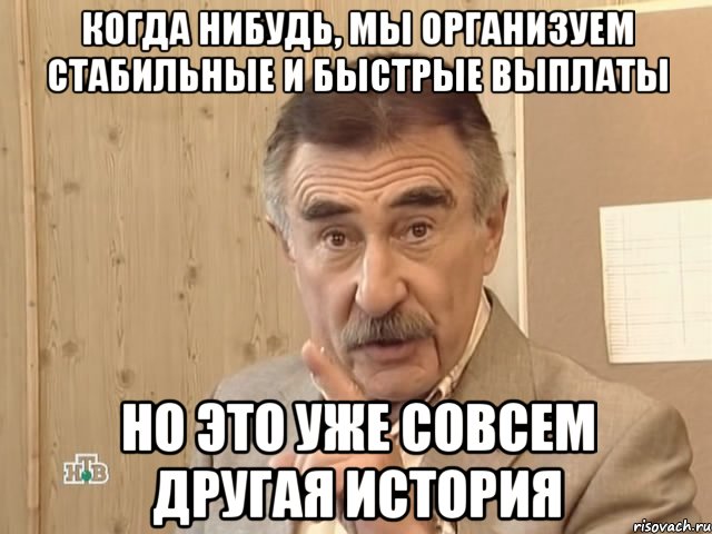 когда нибудь, мы организуем стабильные и быстрые выплаты но это уже совсем другая история, Мем Каневский (Но это уже совсем другая история)