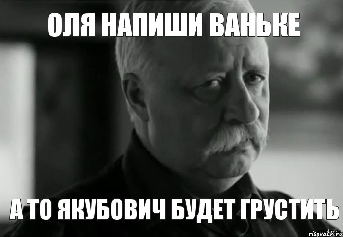 Оля напиши Ваньке а то Якубович будет грустить, Мем Не расстраивай Леонида Аркадьевича
