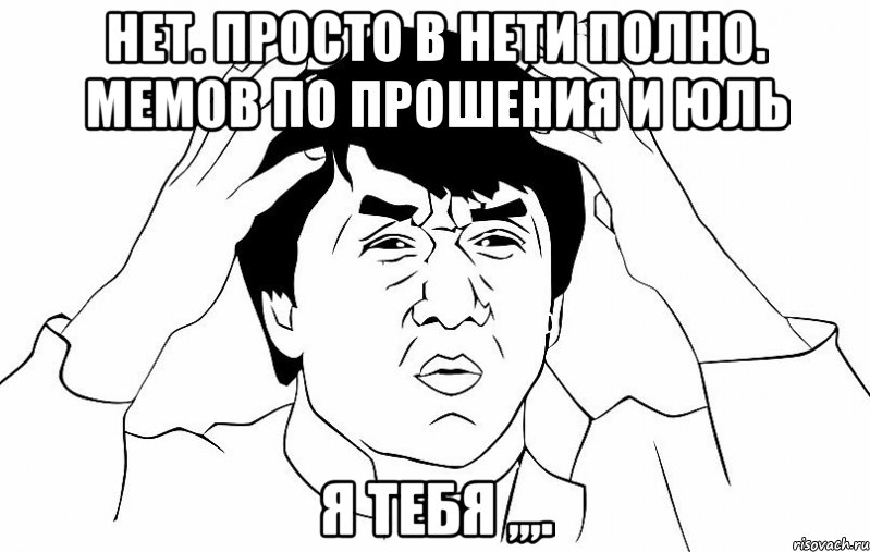 нет. просто в нети полно. мемов по прошения и юль Я тебя ,,,., Мем ДЖЕКИ ЧАН