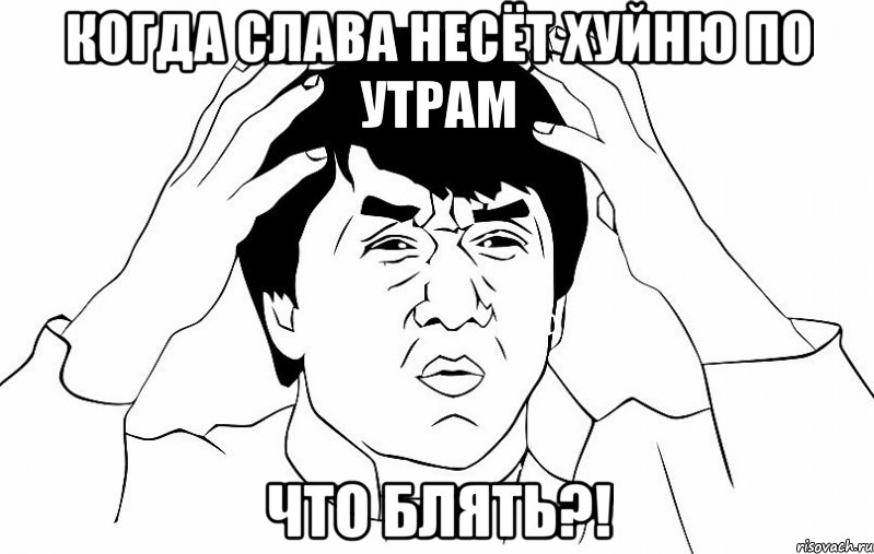 Когда слава несёт хуйню по утрам ЧТО БЛЯТЬ?!, Мем ДЖЕКИ ЧАН